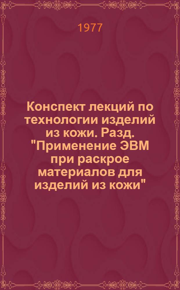 Конспект лекций по технологии изделий из кожи. Разд. "Применение ЭВМ при раскрое материалов для изделий из кожи" : (Спец. 1108, 1113)