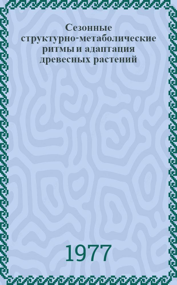 Сезонные структурно-метаболические ритмы и адаптация древесных растений : Сб. статей