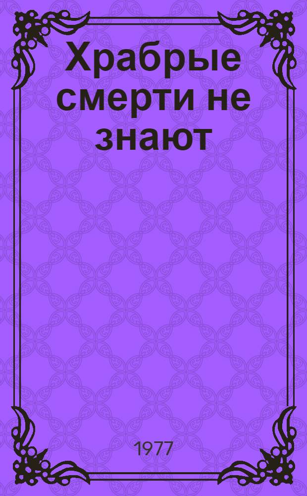 Храбрые смерти не знают : Записки парторга полка