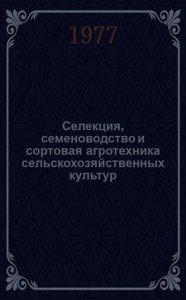 Селекция, семеноводство и сортовая агротехника сельскохозяйственных культур : (Сборник науч. трудов)