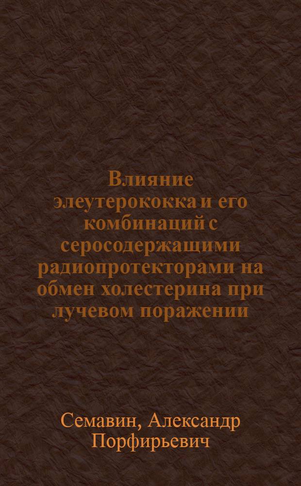 Влияние элеутерококка и его комбинаций с серосодержащими радиопротекторами на обмен холестерина при лучевом поражении : Автореф. дис. на соиск. учен. степени канд. мед. наук : (03.00.04)