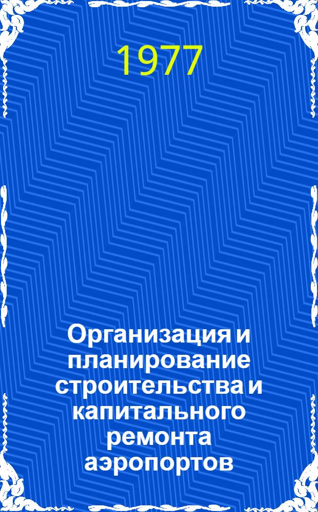 Организация и планирование строительства и капитального ремонта аэропортов : [Учеб. пособие для вузов гражд. авиации]. Ч. 2
