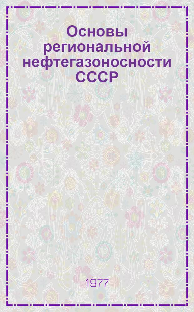 Основы региональной нефтегазоносности СССР : Учеб. пособие для вузов по специальности "Геология и разведка нефт. и газовых месторождений"