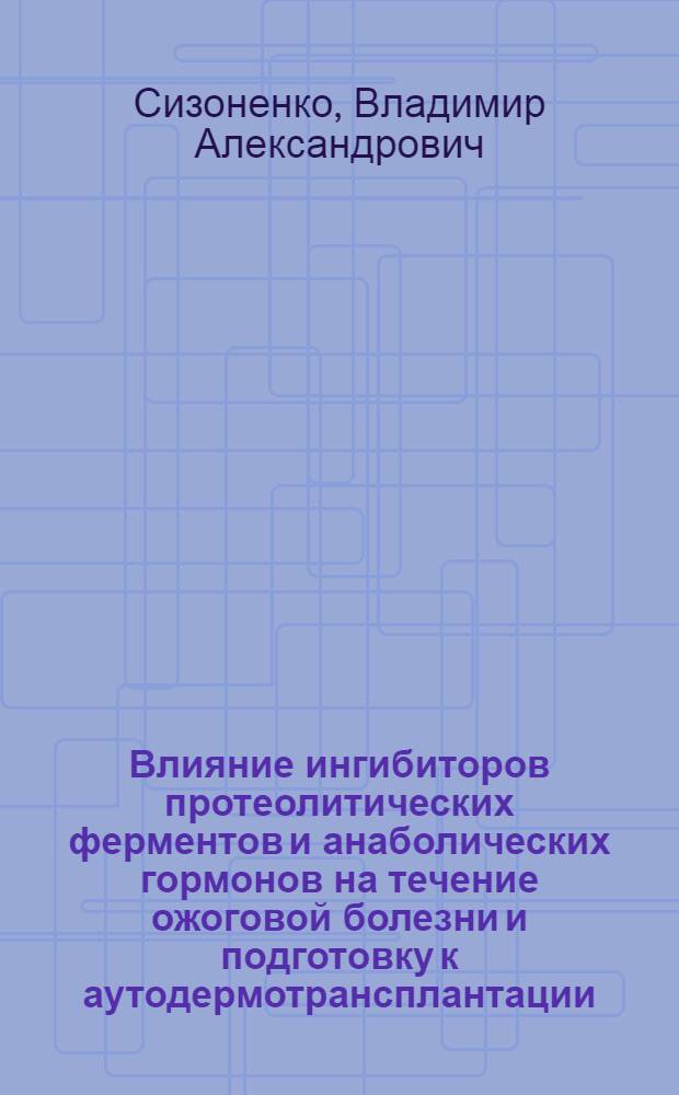 Влияние ингибиторов протеолитических ферментов и анаболических гормонов на течение ожоговой болезни и подготовку к аутодермотрансплантации : Автореф. дис. на соиск. учен. степени канд. мед. наук : (14.00.27)