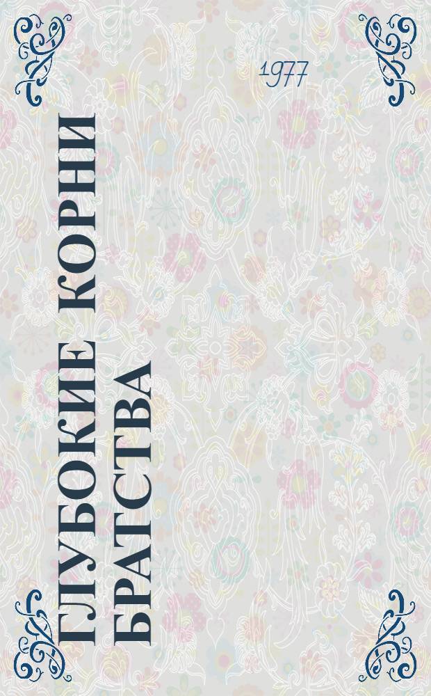 Глубокие корни братства : (Интернационалистское и ком. движение среди иностр. пролетариев в Казахстане, 1915-1922 гг.)