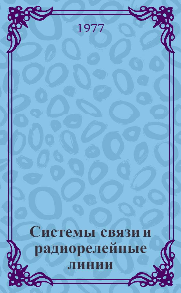 Системы связи и радиорелейные линии : Учебник для электротехн. ин-тов связи
