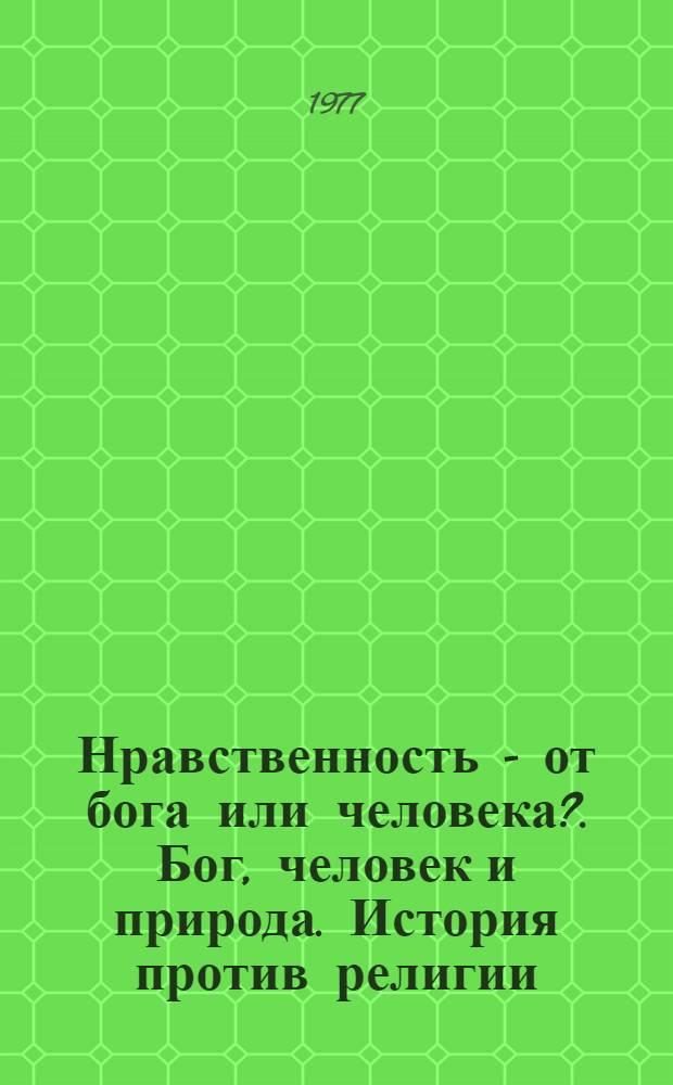 Нравственность - от бога или человека?. Бог, человек и природа. История против религии : Три беседы о религии и суеверии