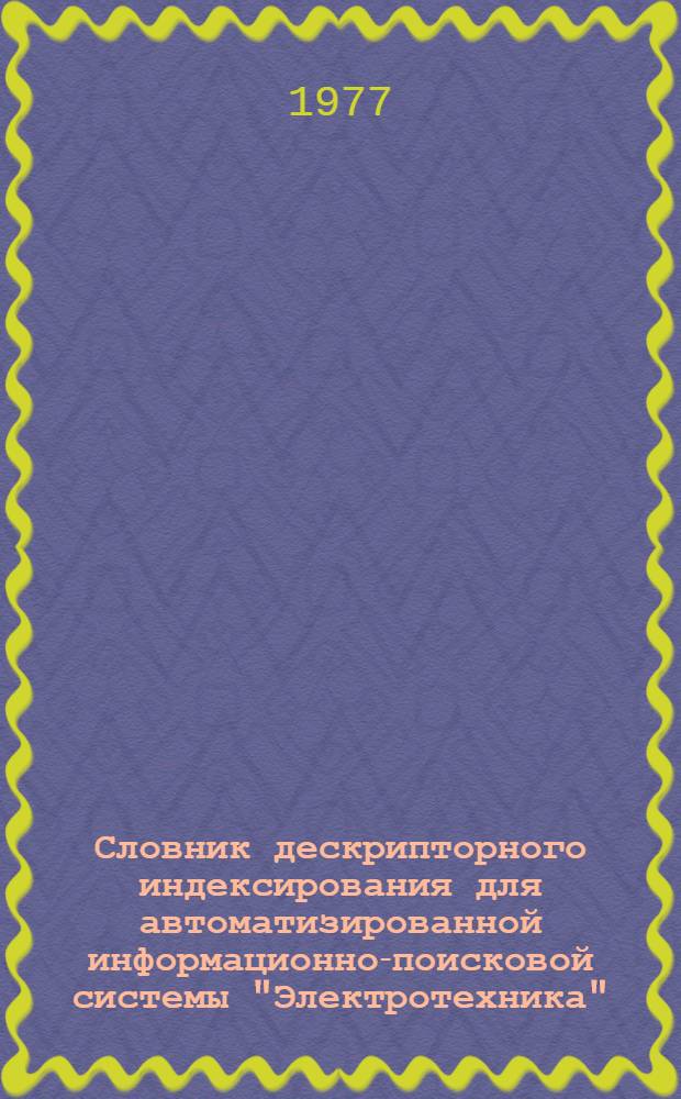 Словник дескрипторного индексирования для автоматизированной информационно-поисковой системы "Электротехника"