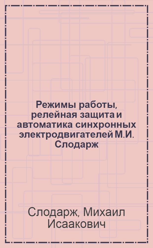 Режимы работы, релейная защита и автоматика синхронных электродвигателей М.И. Слодарж