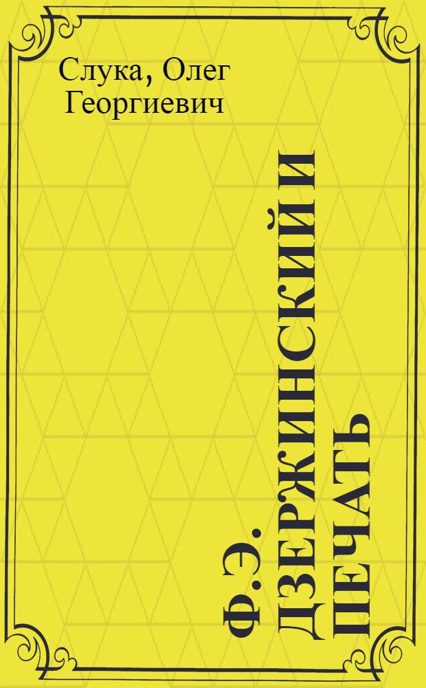 Ф.Э. Дзержинский и печать : (Страницы журналистской деятельности)