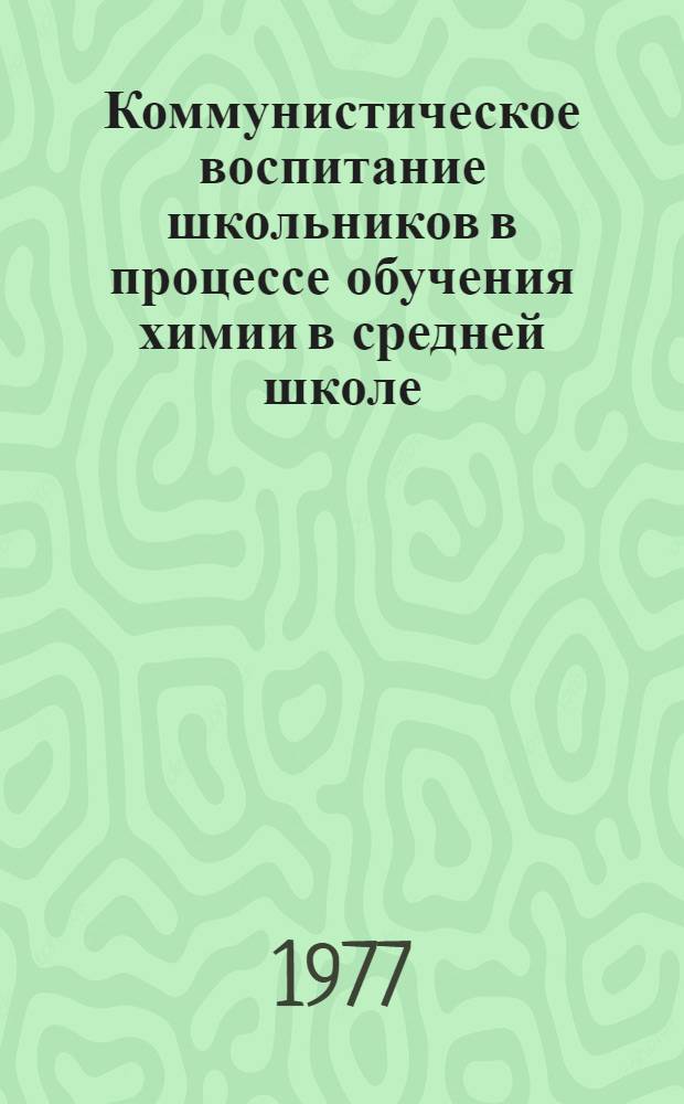 Коммунистическое воспитание школьников в процессе обучения химии в средней школе. Ч. 1 : Формирование научно-материалистического мировоззрения