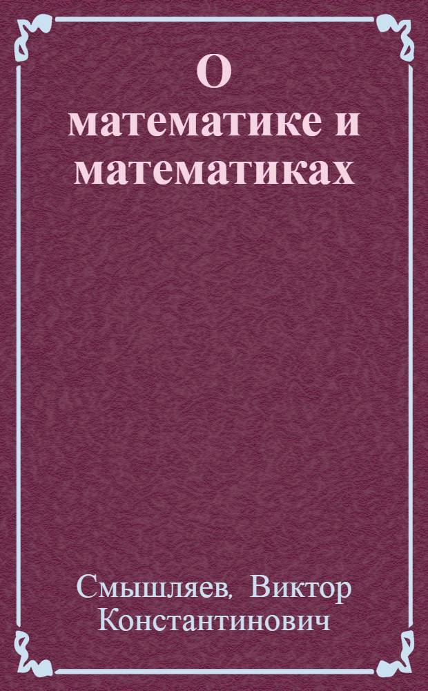 О математике и математиках : Очерки : Для сред. и ст. школьного возраста