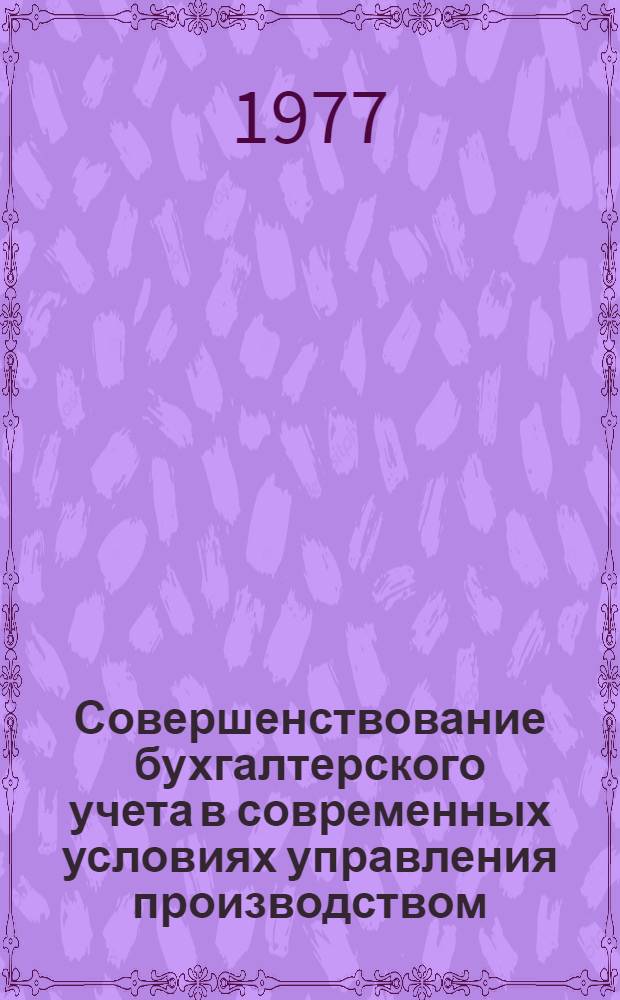 Совершенствование бухгалтерского учета в современных условиях управления производством : Материалы науч.-практ. конф., 23-24 июня 1977 г