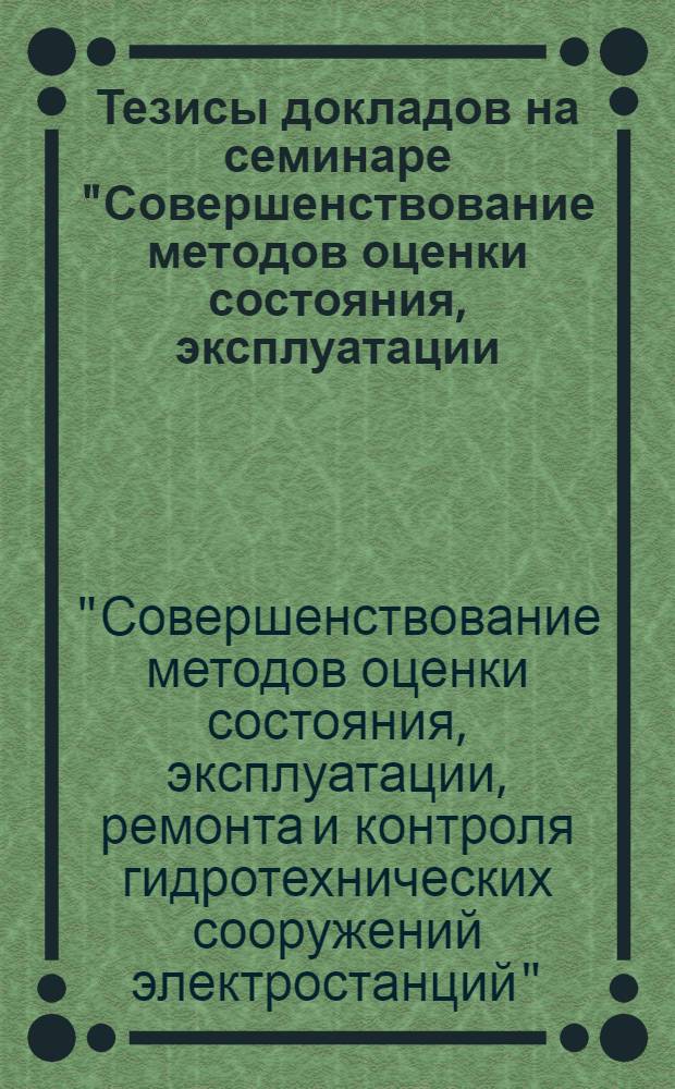 Тезисы докладов на семинаре "Совершенствование методов оценки состояния, эксплуатации, ремонта и контроля гидротехнических сооружений электростанций", Москва, 26-29 декабря 1977 г.