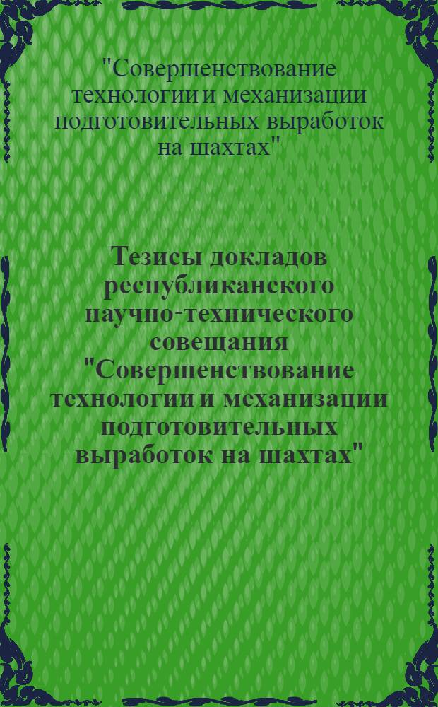 Тезисы докладов республиканского научно-технического совещания "Совершенствование технологии и механизации подготовительных выработок на шахтах", (г. Павлоград, 6-7 октября 1977 г.)