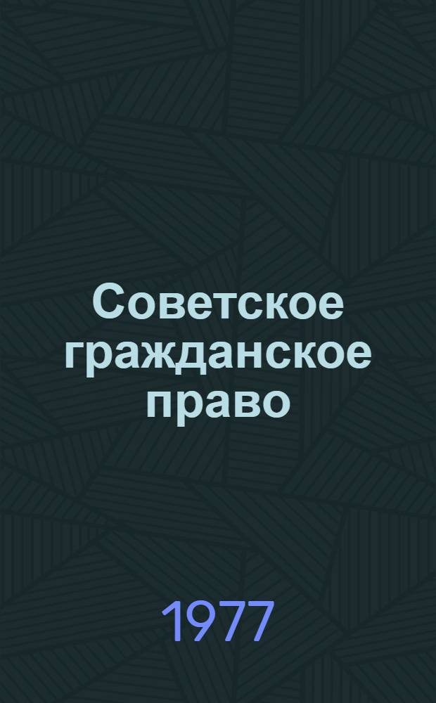 Советское гражданское право : [Учебник для юрид. фак. и ин-тов]. Ч. 1