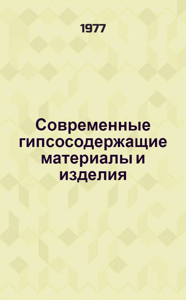 Современные гипсосодержащие материалы и изделия : Тезисы докл. респ. совещ. "Перспективы расширения применения местных строительных материалов в ЛатвССР", 24-25 февр. 1977 г.