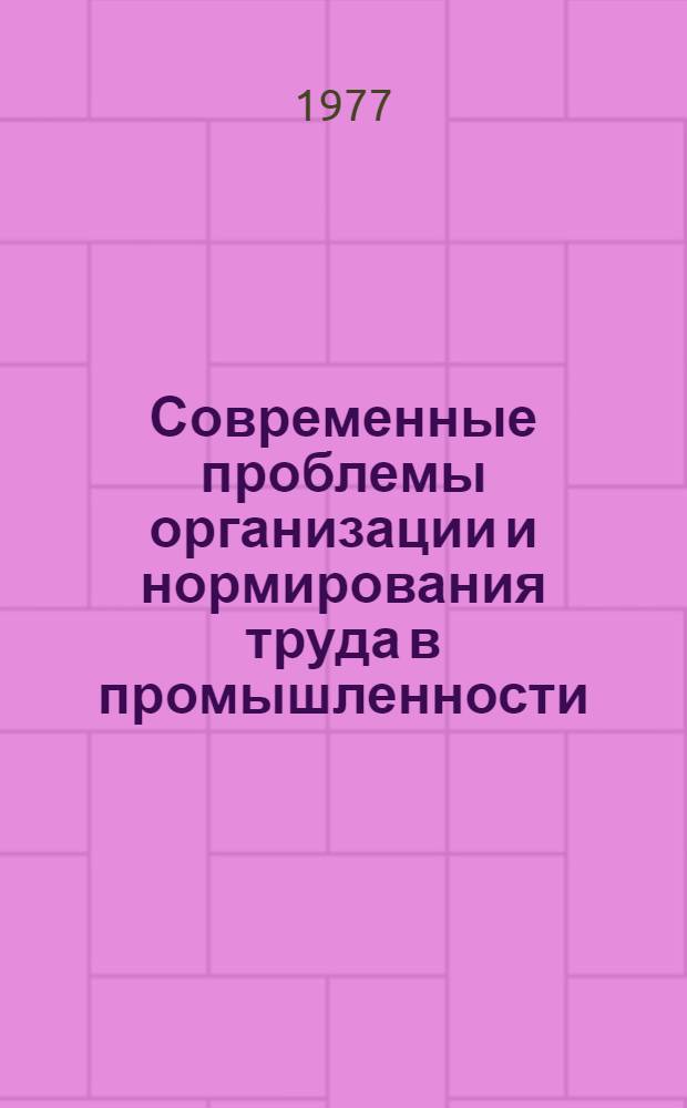 Современные проблемы организации и нормирования труда в промышленности : Материалы конф
