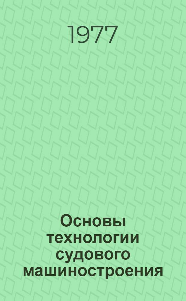 Основы технологии судового машиностроения : Учебник для вузов по спец. "Судовые машины и механизмы"