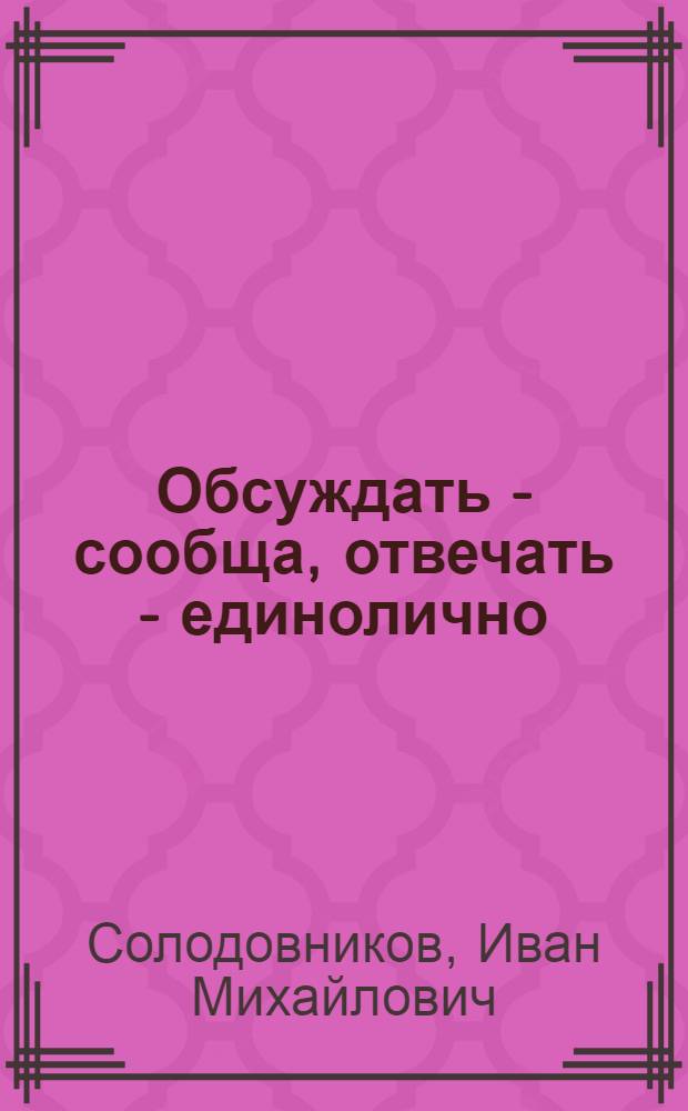 Обсуждать - сообща, отвечать - единолично