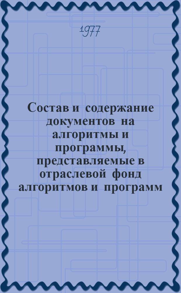 Состав и содержание документов на алгоритмы и программы, представляемые в отраслевой фонд алгоритмов и программ : Отрасл. руководящий метод. материал