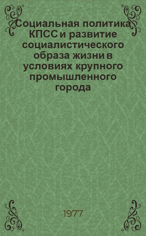 Социальная политика КПСС и развитие социалистического образа жизни в условиях крупного промышленного города : Тезисы докл. науч.-практ. конф., посвящ. 60-летию Великой Октябрьской соц. революции, г. Нижний Тагил, окт. 1977 г