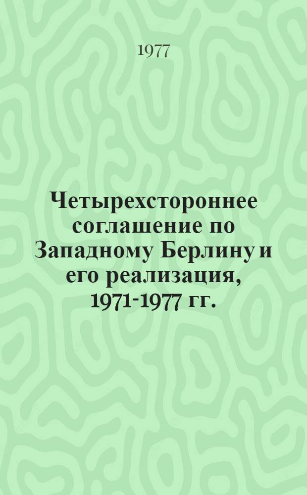 Четырехстороннее соглашение по Западному Берлину и его реализация, 1971-1977 гг. : Документы