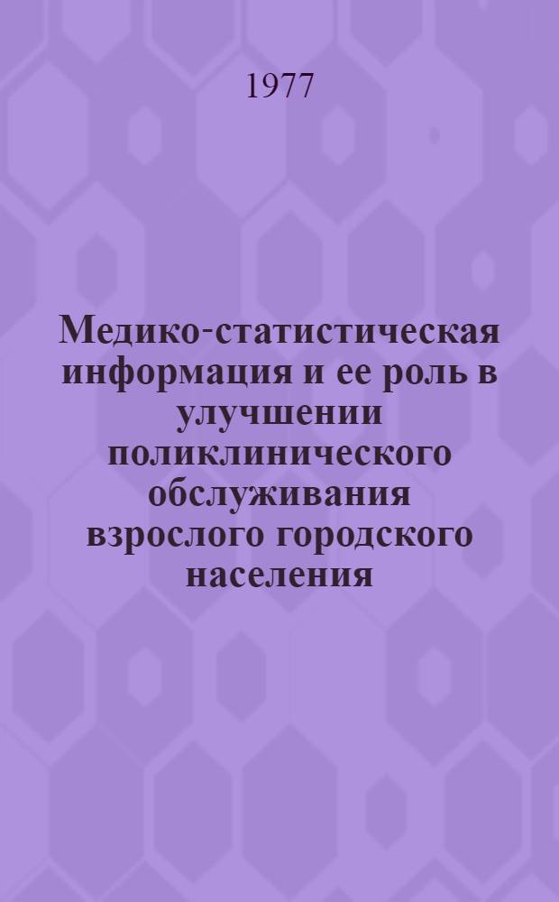 Медико-статистическая информация и ее роль в улучшении поликлинического обслуживания взрослого городского населения : Автореф. дис. на соиск. уче. степени канд. мед. наук : (14.00.33)
