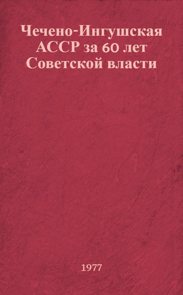 Чечено-Ингушская АССР за 60 лет Советской власти : Стат. сборник