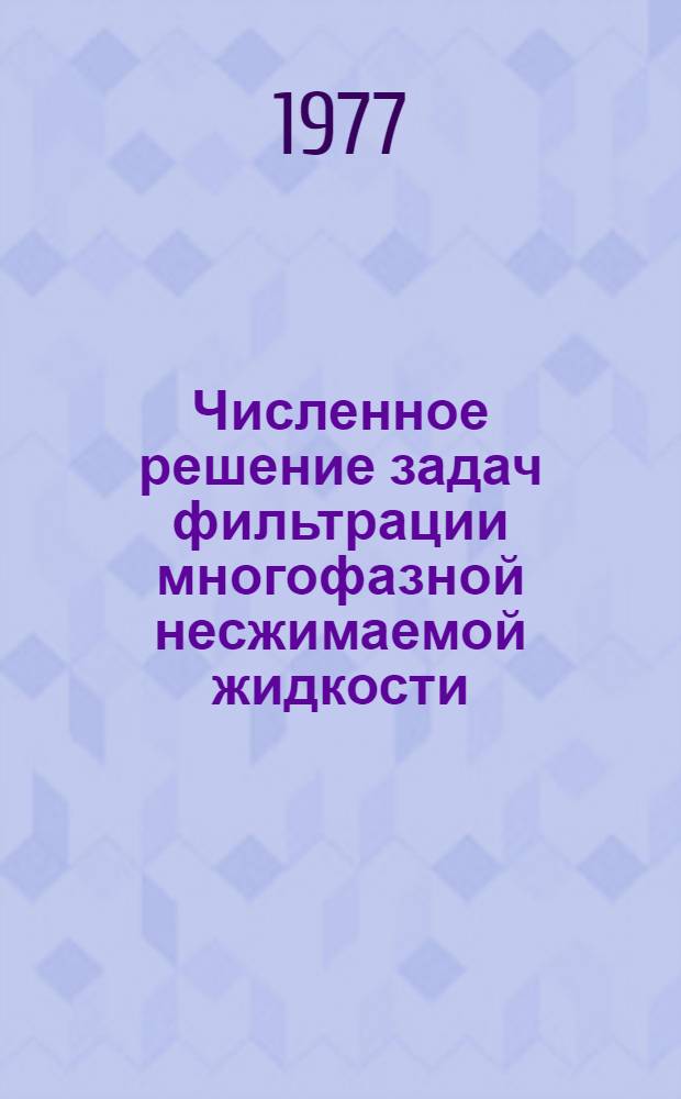 Численное решение задач фильтрации многофазной несжимаемой жидкости : Труды III всесоюз. семинара Алма-Ата, авг. 1976 г. : Сборник науч. трудов