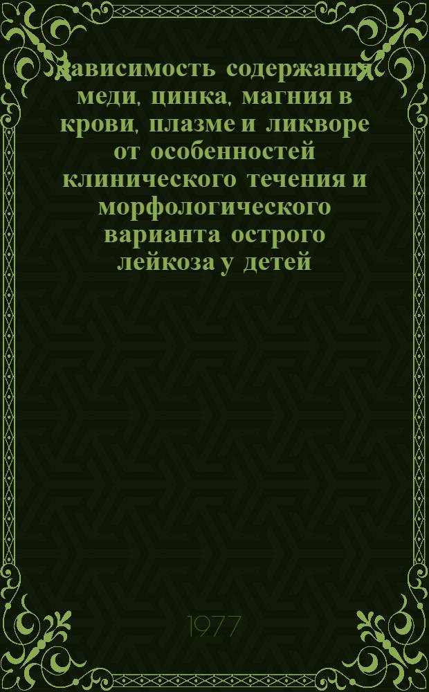 Зависимость содержания меди, цинка, магния в крови, плазме и ликворе от особенностей клинического течения и морфологического варианта острого лейкоза у детей : Автореф. дис. на соиск. учен. степени канд. мед. наук : (14.00.09)