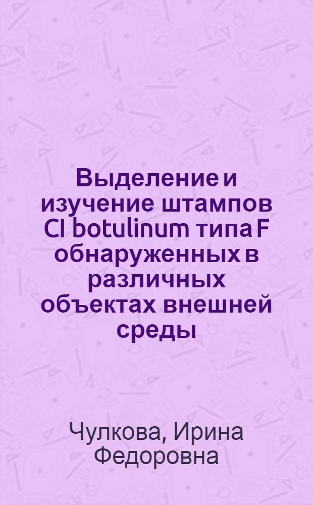 Выделение и изучение штампов CI botulinum типа F обнаруженных в различных объектах внешней среды : Автореф. дис. на соиск. учен. степени канд. мед. наук : (03.00.07)