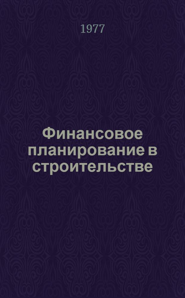 Финансовое планирование в строительстве : Учеб. пособие для слушателей фак. организаторов пром. пр-ва в стр-ве