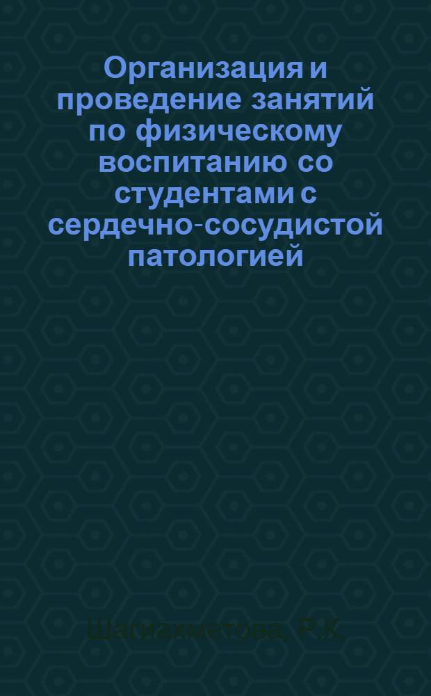 Организация и проведение занятий по физическому воспитанию со студентами с сердечно-сосудистой патологией : (Метод. рекомендации для студентов фак. физвоспитания, преподавателей физ. воспитания и врачей здравпунктов)