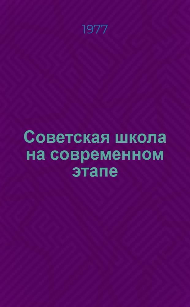 Советская школа на современном этапе : Учеб. пособие для студентов по спецкурсу. Ч. 1