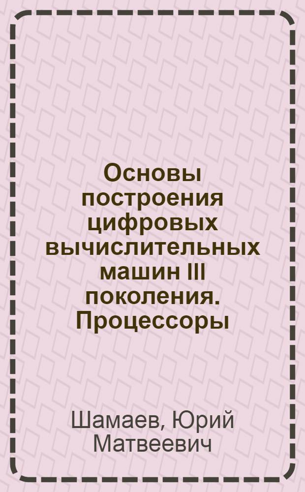 Основы построения цифровых вычислительных машин III поколения. Процессоры