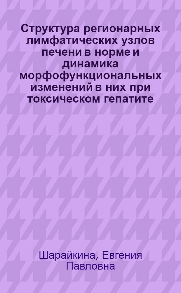 Структура регионарных лимфатических узлов печени в норме и динамика морфофункциональных изменений в них при токсическом гепатите : (Анатомо-эксперим. исследование) : Автореф. дис. на соиск. учен. степени канд. мед. наук : (14.00.02)