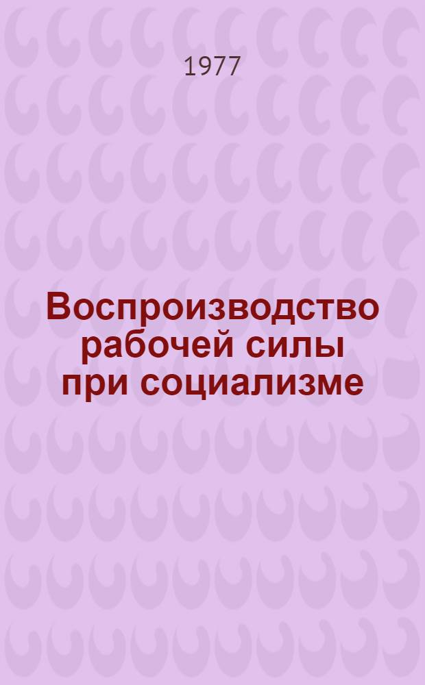 Воспроизводство рабочей силы при социализме : (Вопросы теории)