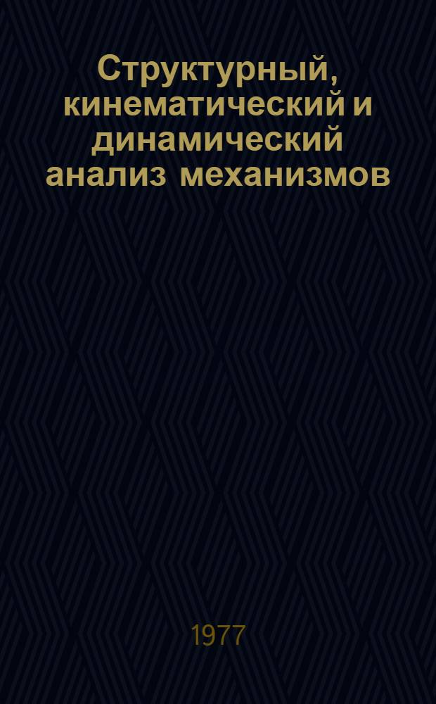 Структурный, кинематический и динамический анализ механизмов : (Конспект лекций по теории механизмов и машин)