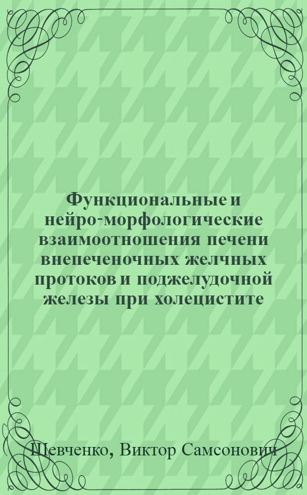 Функциональные и нейро-морфологические взаимоотношения печени внепеченочных желчных протоков и поджелудочной железы при холецистите : Автореф. дис. на соиск. учен. степени д-ра мед. наук : (14.00.27)