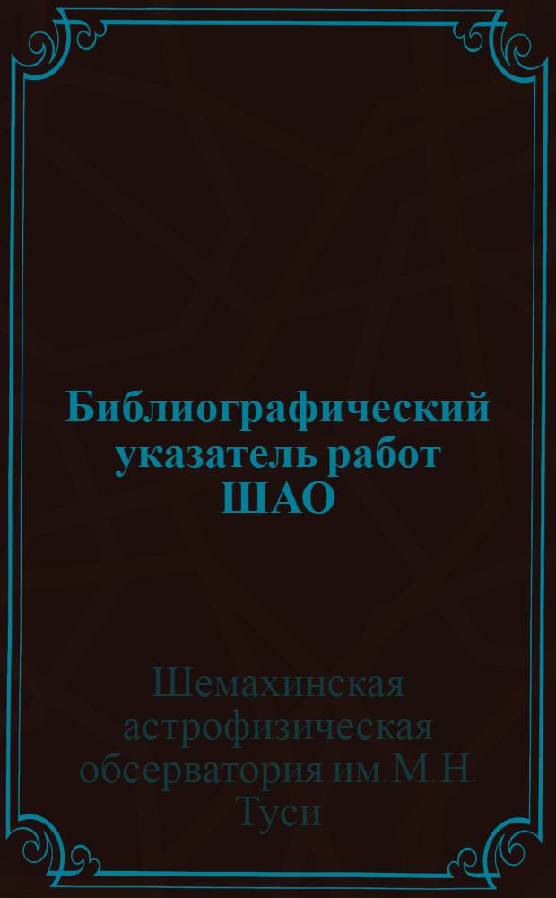 Библиографический указатель работ ШАО : По материалам сов. и зарубеж. печати