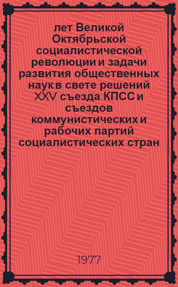 60 лет Великой Октябрьской социалистической революции и задачи развития общественных наук в свете решений XXV съезда КПСС и съездов коммунистических и рабочих партий социалистических стран : Междунар. встреча представителей каф. обществ. наук вузов-партнеров соц. стран : Тез. докл