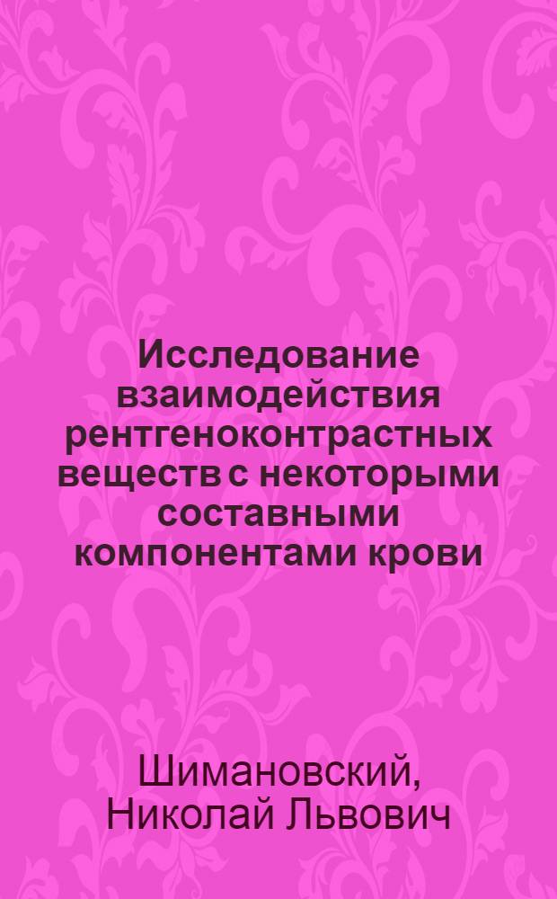 Исследование взаимодействия рентгеноконтрастных веществ с некоторыми составными компонентами крови : Автореф. дис. на соиск. учен. степени канд. мед. наук : (14.00.25)