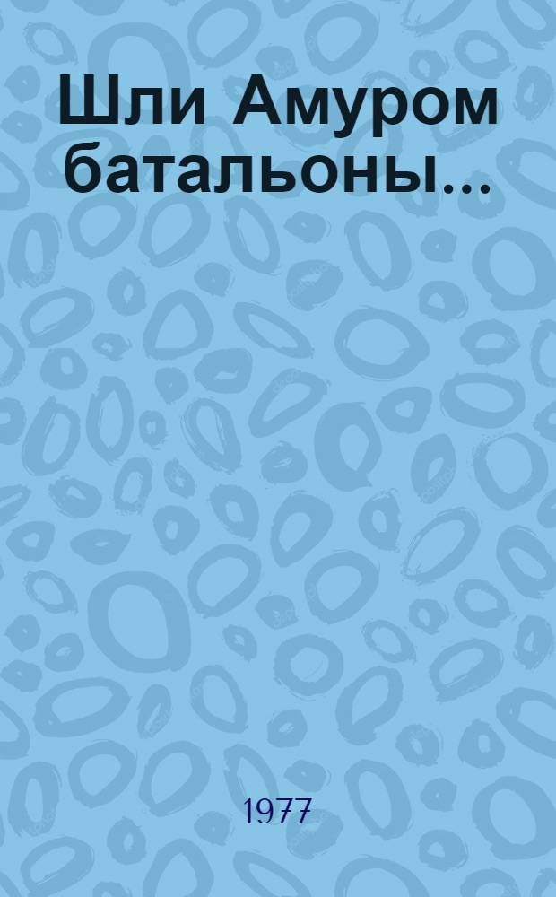 Шли Амуром батальоны... : Воен. строители в комсомольске 30-х гг. : Сборник