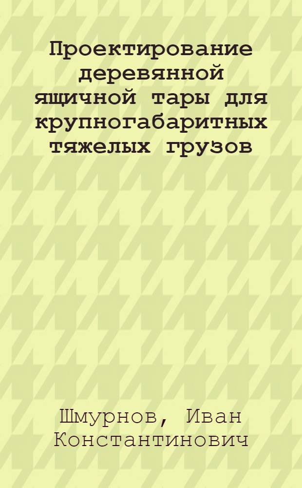 Проектирование деревянной ящичной тары для крупногабаритных тяжелых грузов : (Обзор)