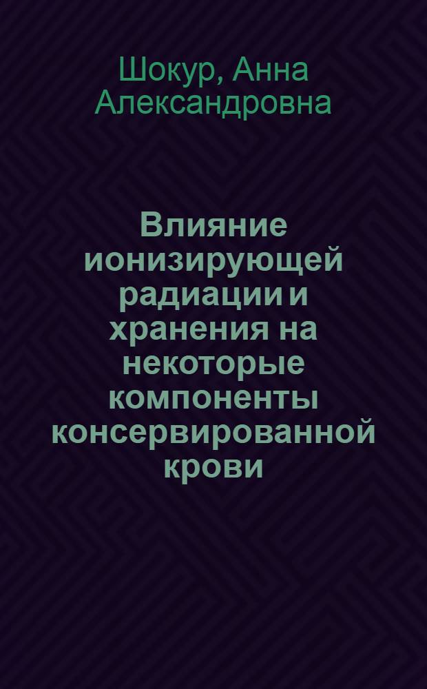 Влияние ионизирующей радиации и хранения на некоторые компоненты консервированной крови : Автореф. дис. на соиск. учен. степени канд. мед. наук : (14.00.29)