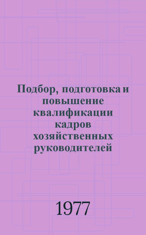 Подбор, подготовка и повышение квалификации кадров хозяйственных руководителей : Методы, критерии их оценки и аттестация : Учеб. пособие