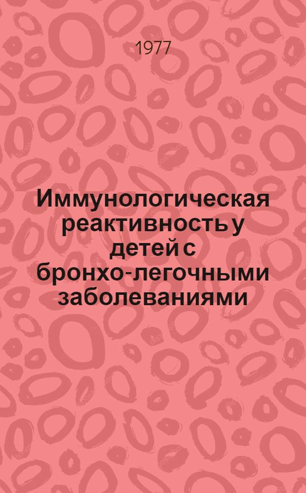 Иммунологическая реактивность у детей с бронхо-легочными заболеваниями : (Клинико-эксперим. исследования) : Автореф. дис. на соиск. учен. степени д-ра мед. наук : (14.00.09)