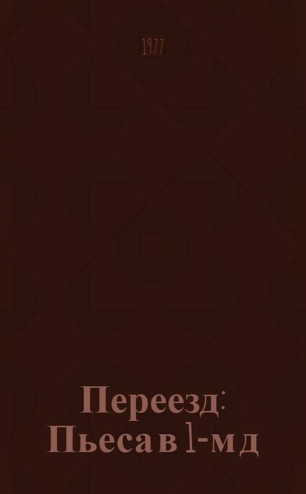 Переезд : Пьеса в 1-м д
