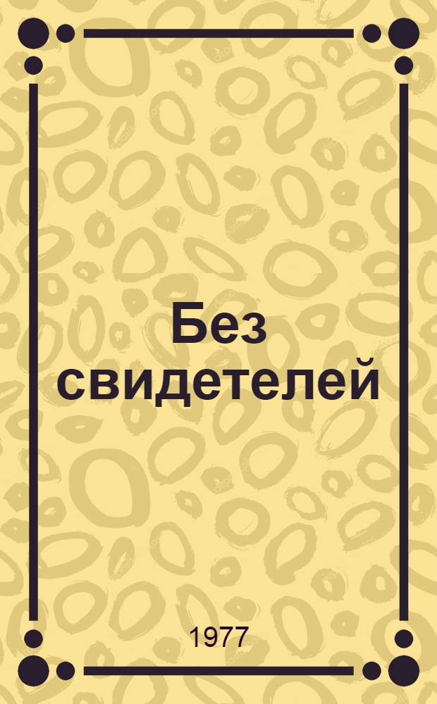 Без свидетелей : Докум. повести и рассказы